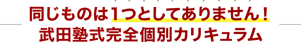 同じものは１つとしてありません！武田塾式完全個別カリキュラム